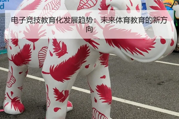 电子竞技教育化发展趋势：未来体育教育的新方向
